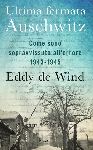 Ultima fermata Auschwitz. Come sono sopravvissuto all'orrore 1943-1945 -  Eddy De Wind - Libro - Rizzoli - Saggi stranieri | IBS