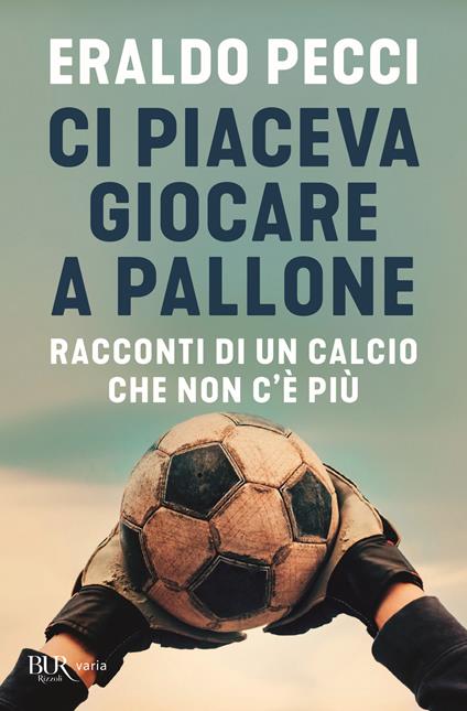 Ci piaceva giocare a pallone. Racconti di un calcio che non c'è più - Eraldo Pecci - copertina