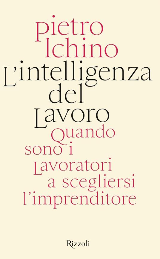 L'intelligenza del lavoro. Quando sono i lavoratori a scegliersi l'imprenditore - Pietro Ichino - copertina