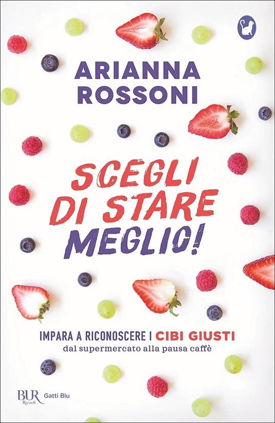 Scegli di stare meglio! Impara a riconoscere i cibi giusti dal supermercato alla pausa caffè - Arianna Rossoni - copertina