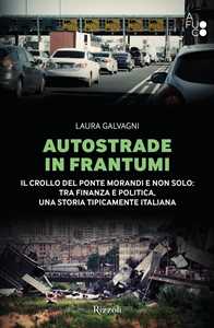 Autostrade in frantumi. Il crollo del ponte Morandi e non solo: tra finanza e politica, una storia tipicamente italiana