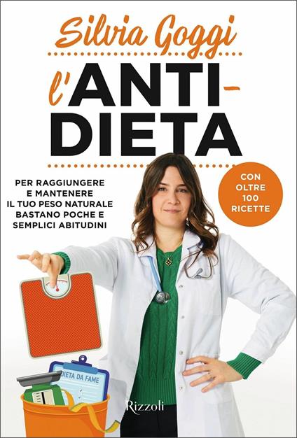 L'anti-dieta. Per raggiungere e mantenere il tuo peso naturale bastano  poche e semplici abitudini. Con oltre 100 ricette - Silvia Goggi - Libro -  Rizzoli - Varia