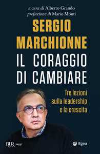 Sergio Marchionne. Il coraggio di cambiare. Tre lezioni sulla leadership e la crescita