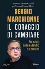 Sergio Marchionne. Il coraggio di cambiare. Tre lezioni sulla leadership e la crescita