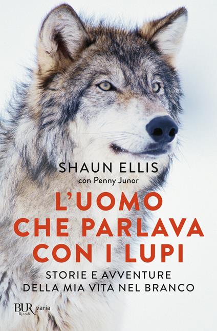 L'uomo che parlava con i lupi. Storie e avventure della mia vita nel branco - Shaun Ellis,Penny Junor - copertina