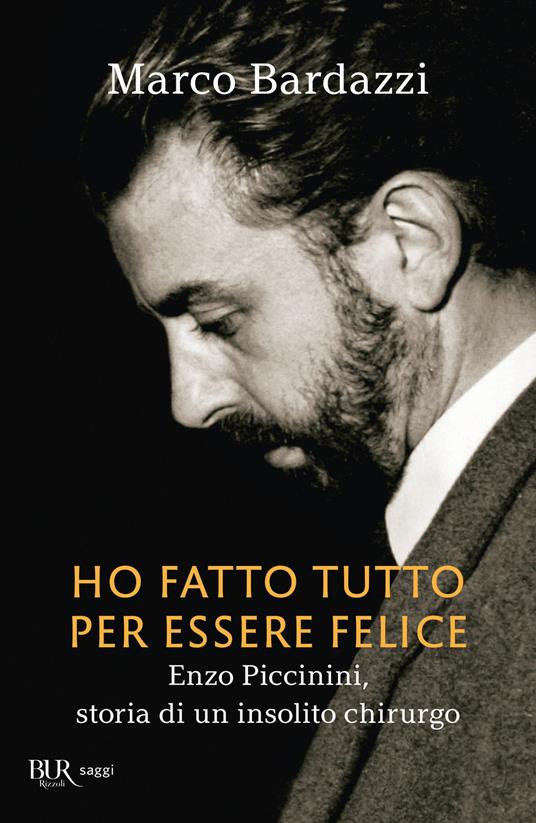 Ho fatto tutto per essere felice. Enzo Piccinini, storia di un insolito chirurgo - Marco Bardazzi - copertina