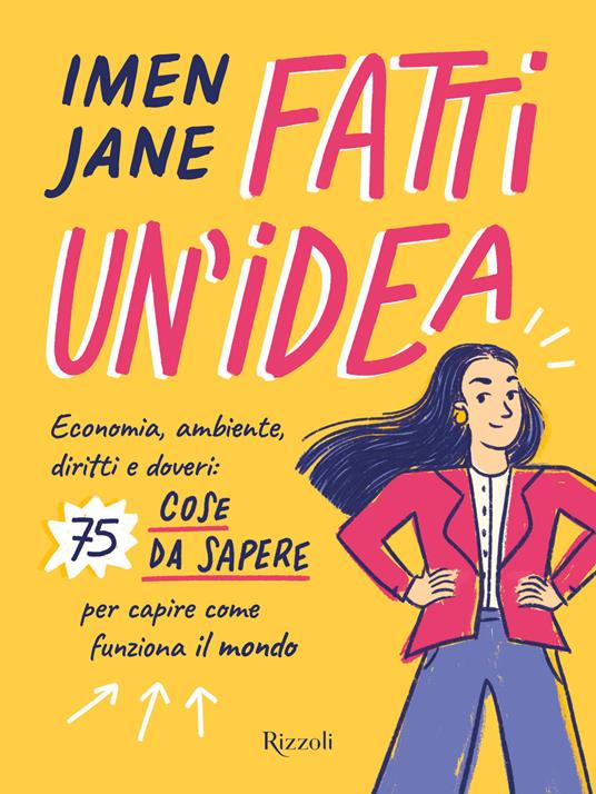 Fatti un'idea. Economa, ambiente, diritti e doveri: 75 cose da sapere per capire come funziona il mondo - Imen Jane - copertina