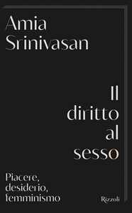 Libro Il diritto al sesso. Piacere, desiderio, femminismo Amia Srinivasan