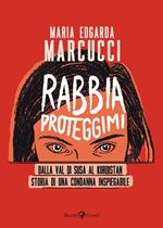 Rabbia proteggimi. Dalla Val di Susa al Kurdistan. Storia di una condanna inspiegabile