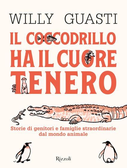 Il coccodrillo ha il cuore tenero. Storie di genitori e famiglie straordinarie dal mondo animale. Ediz. a colori - Willy Guasti - copertina