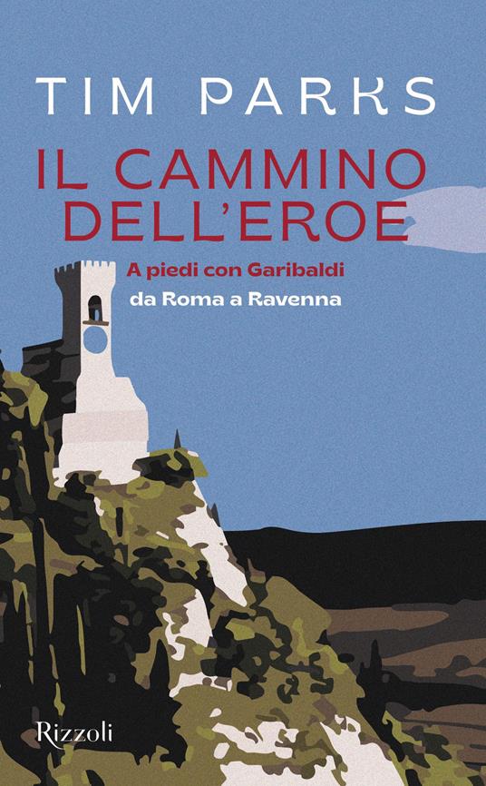 Il cammino dell'eroe. A piedi con Garibaldi da Roma a Ravenna - Tim Parks - copertina