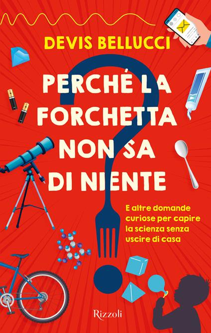 Perché la forchetta non sa di niente? E altre domande curiose per capire la scienza senza uscire di casa - Devis Bellucci - copertina