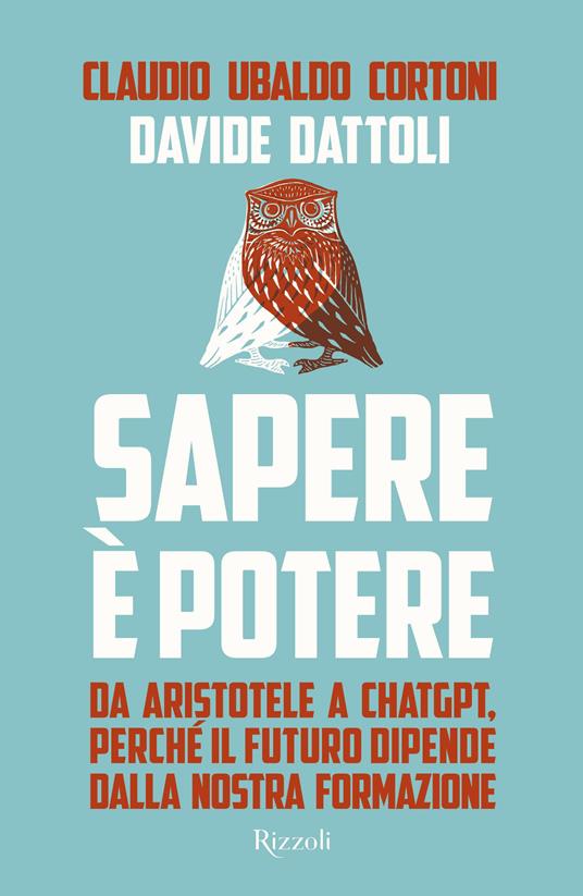 Sapere è potere. Da Aristotele a Chatgpt, perché il futuro dipende dalla  nostra formazione - Claudio Ubaldo Cortoni - Davide Dattoli - - Libro -  Rizzoli - Saggi italiani