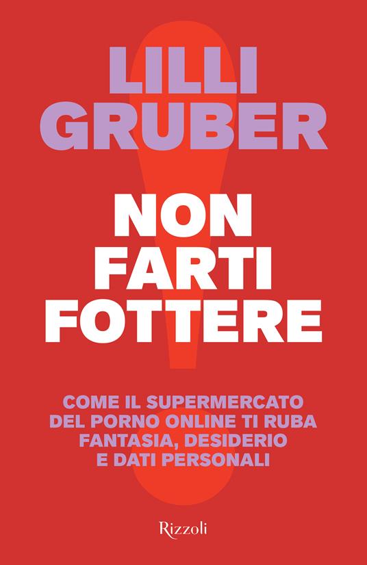 Non farti fottere. Come il supermercato del porno online ti ruba fantasia, desiderio e dati personali - Lilli Gruber - copertina