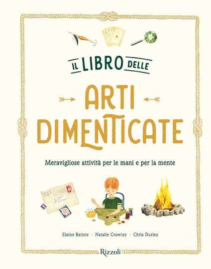 Il libro delle arti dimenticate. Meravigliose attività per le mani e per la mente. Ediz. illustrata - Chris Duriez,Natalie Crowley,Elaine Baptiste - copertina