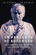 Un perdente di successo. La biografia del Maestro del teatro italiano