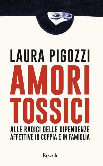 Amori tossici. Alle radici delle dipendenze affettive in coppia e in famiglia - Laura Pigozzi - copertina