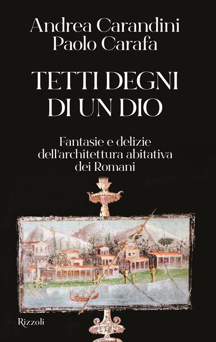 Tetti degni di un Dio. Fantasie e delizie dell'architettura abitativa dei Romani - Andrea Carandini,Paolo Carafa - copertina