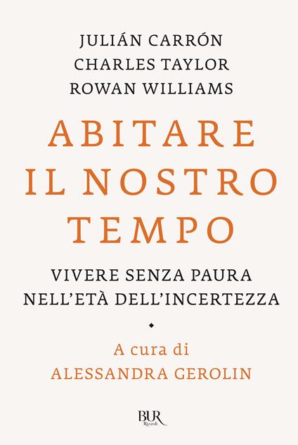 Abitare il nostro tempo. Vivere senza paura nell'età dell'incertezza - Julián Carrón,Charles Taylor,Rowan Williams - copertina