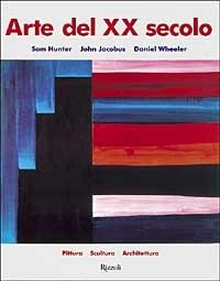 Arte del XX secolo. Pittura, scultura, architettura - Sam Hunter,John Jacobus,Daniel Wheeler - copertina