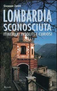 Lombardia sconosciuta. Itinerari insoliti e curiosi - Giuseppe Zanini - copertina