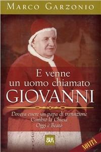 E venne un uomo chiamato Giovanni. Doveva essere un papa di transizione. Cambiò la Chiesa. Oggi è beato - Marco Garzonio - copertina