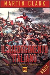 Il Risorgimento italiano. Una storia ancora controversa - Martin Clark -  Libro - Rizzoli - BUR Supersaggi
