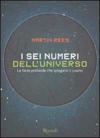 I sei numeri dell'universo. Le forze profonde che spiegano il cosmo -  Martin Rees - Libro - Rizzoli - Saggi stranieri