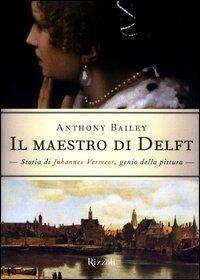 Il maestro di Delft. Storia di Johannes Vermeer, genio della pittura - Anthony Bailey - copertina