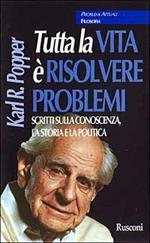 Tutta la vita è risolvere problemi. Scritti sulla conoscenza, la storia e la politica