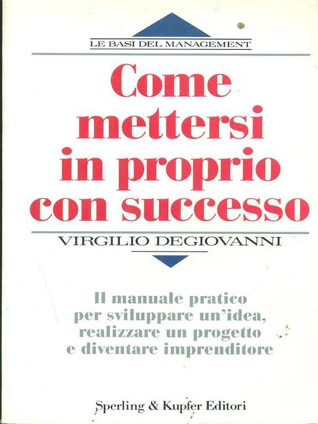 Come mettersi in proprio con successo. Il manuale pratico per sviluppare un'idea, realizzare un progetto e diventare imprenditore - Virgilio Degiovanni - 2