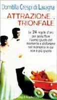 Attrazione trionfale. Le 25 regole d'oro per acciuffare l'uomo giusto del momento e disfarsene nel momento in cui non è più giusto