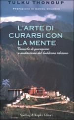 L' arte di curarsi con la mente. Tecniche di guarigione e meditazione del buddismo tibetano