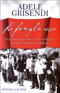 La famiglia rossa. Una donna racconta il suo sindacato: passioni, contrasti, vendette - Adele Grisendi - copertina