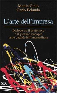 L' arte dell'impresa. Dialogo tra il professore e il giovane manager sulle qualità dell'imprenditore - Mattia Cielo,Carlo Pelanda - copertina