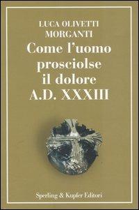 Come l'uomo prosciolse il dolore - A.D. XXXIII - Luca Olivetti Morganti - copertina