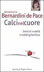 Calci nel cuore. Storie di crudeltà e mobbing familiare