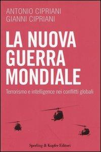 La nuova guerra mondiale. Terrorismo e intelligence nei conflitti globali - Antonio Cipriani,Gianni Cipriani - copertina