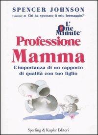 L' one minute. Professione mamma. L'importanza di un rapporto di qualità con tuo figlio - Spencer Johnson - copertina