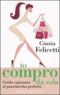 Io compro da sola. Guida ragionata al guardaroba perfetto - Cinzia Felicetti - copertina