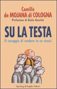 Su la testa. Il coraggio di credere in se stessi - Camillo De Mojana Di Cologna - copertina