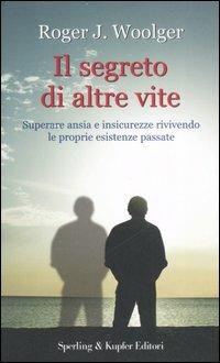 Il segreto di altre vite. Superare ansia e insicurezze rivivendo le proprie esistenze passate - Roger J. Woolger - copertina