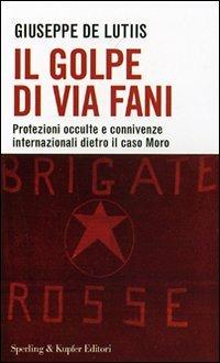 Il golpe di Via Fani. Protezioni occulte e connivenze internazionali dietro il delitto Moro - Giuseppe De Lutiis - copertina