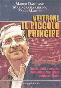 Veltroni il piccolo principe. Storia, miti e segreti dell'uomo che vuole guidare l'Italia - Marco Damilano,Mariagrazia Gerina,Fabio Martini - 2