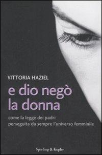 E Dio negò la donna. Come la legge dei padri perseguita da sempre l'universo femminile - Vittoria Haziel - 2