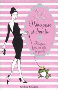 Principesse si diventa. Istruzioni per una vita da favola - Cinzia Felicetti - copertina