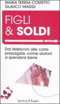 Figli & soldi. Dai telefonini alle carte prepagate, come aiutarli a spendere bene - Maria Teresa Cometto,Glauco Maggi - copertina