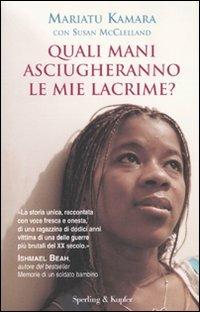 Quali mani asciugheranno le mie lacrime? - Mariatu Kamara,Susan McClelland - copertina