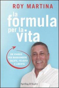 La formula per la vita. Un viaggio per raggiungere salute, felicità e libertà - Roy Martina - copertina