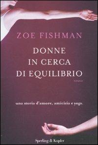 Donne in cerca di equilibrio. Una storia d'amore, amicizia e yoga - Zoe Fishman - copertina